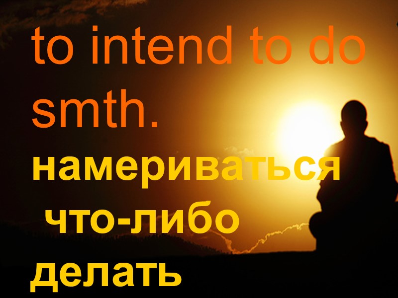 to intend to do smth. намериваться  что-либо делать